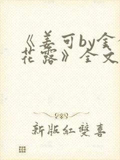 《姜可by金银花露》全文免费阅读