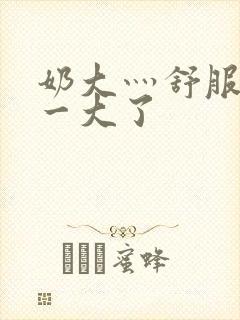 奶大灬舒服灬太一大了