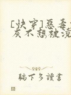 [快穿]恶毒炮灰不想被浇灌