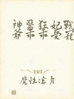 神医狂妃战神王爷乖乖受宠免费阅读