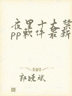 夜里十大禁用app软件最新章节