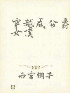 穿越成公爵家的女仆