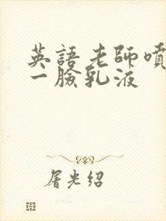 英语老师喷了我一脸乳液封面