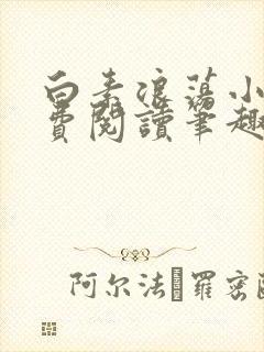 白素浪荡小说免费阅读笔趣阁