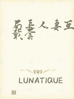 局长人妻互换不戴套