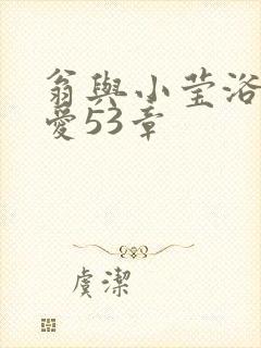 翁与小莹浴室欢爱53章