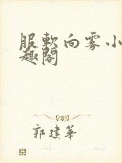 服软向雾小说笔趣阁