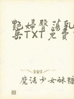 艳妇臀荡乳欲伦岳TXT免费下载