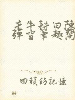 老牛耕田陈雪无弹窗笔趣阁