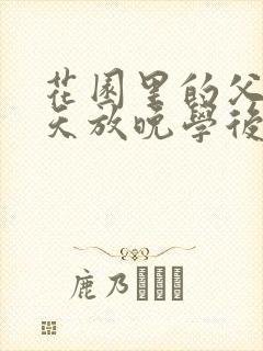 花园里的父爱有天放晚学后