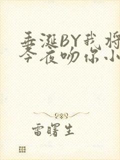 垂涎BY我将在今夜吻你小说免费阅读