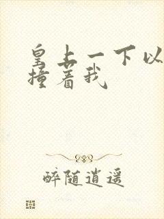 皇上一下以下的撞着我