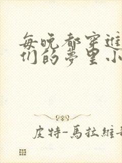 每晚都穿进男神们的梦里小说免费