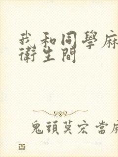 我和同学麻麻在卫生间