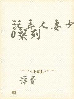 玩弄人妻少妇70系列