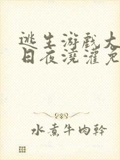 逃生游戏大佬们日夜浇灌免费阅读