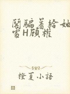 哄骗着给她破了处H顾权