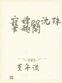 宠婢po沈殊辞笔趣阁