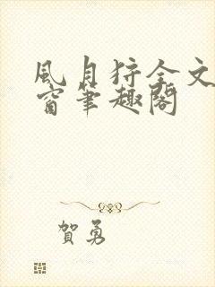 风月狩全文无弹窗笔趣阁