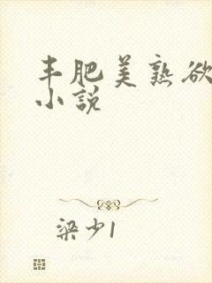 丰肥美熟欲妇乱小说