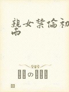 亲女禁伦初尝云雨