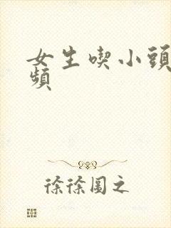 女生吃小头头视频