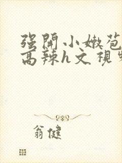 强开小嫩苞h文高辣h文视频