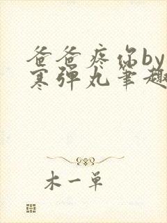 爸爸疼你by心寒弹丸笔趣阁