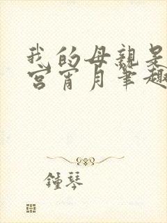 我的母亲是大帝宫宵月笔趣阁