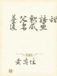 养父软诱甜BY匿名咸鱼