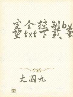 完全控制by天望txt下载笔趣阁