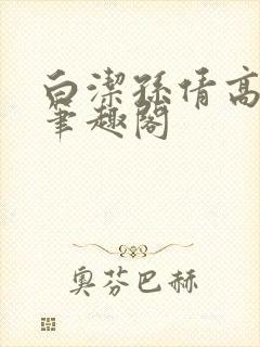 白洁孙倩高义 笔趣阁