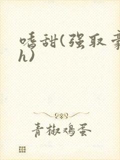 嗜甜(强取豪夺h)