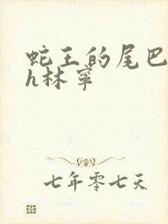 蛇王的尾巴高ah林宁