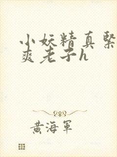 小妖精真紧h嘶爽老子h