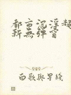 都市沉浮超前最新无弹窗