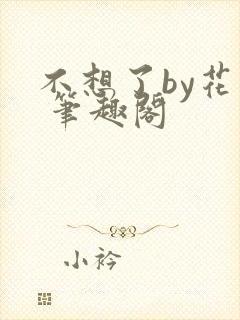 不想了by花卷 笔趣阁