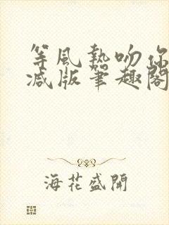 等风热吻你未删减版笔趣阁