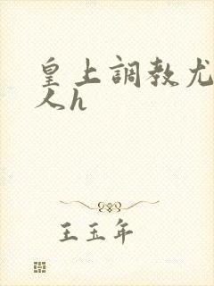 皇上调教尤物美人h