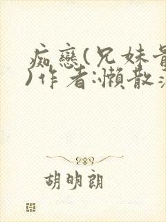 痴恋(兄妹骨科)作者:懒散蒲公英