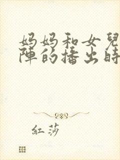 妈妈和女儿齐上阵的播出时间