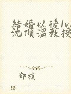 结婚以后1v1沈倾温教授的简介