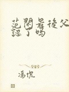 范闲最后父子相认了吗