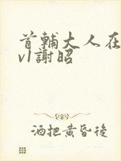 首辅大人在上1v1谢昭