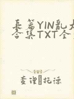 长篇YIN乱大合集TXT全文下载