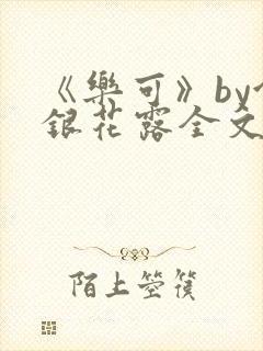 《乐可》by金银花露全文免费阅读