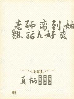 老师脔到她哭h粗话h好爽