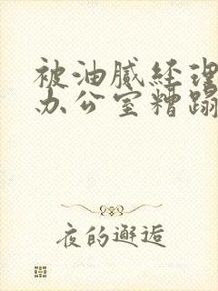 被油腻经理抱进办公室糟蹋h