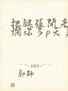 把腿张开老子臊烂你多p天美传媒