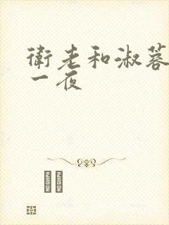 卫老和淑蓉销魂一夜